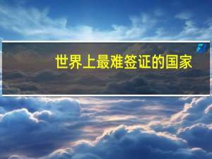 世界上最难签证的国家