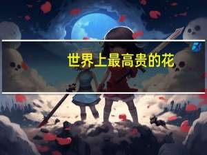 世界上最高贵的花