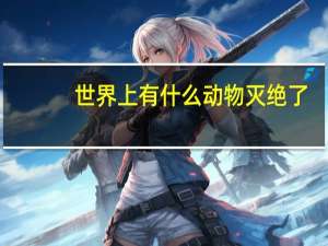 世界上有什么动物灭绝了