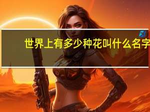 世界上有多少种花叫什么名字