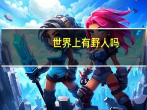 世界上有野人吗
