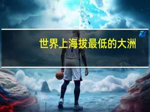 世界上海拔最低的大洲
