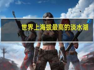 世界上海拔最高的淡水湖
