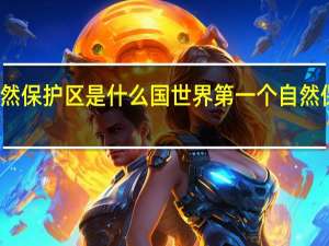 世界上第一个自然保护区是什么国 世界第一个自然保护区设立在哪个国家