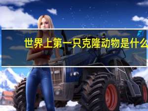 世界上第一只克隆动物是什么