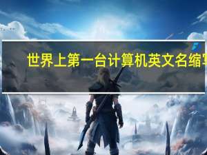 世界上第一台计算机英文名缩写（世界上第一台计算机）