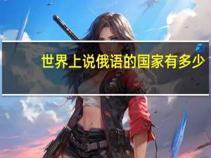 世界上说俄语的国家有多少