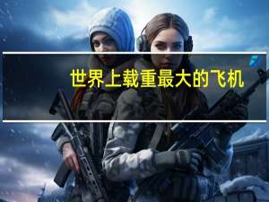 世界上载重最大的飞机