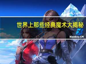 世界上那些经典魔术大揭秘（世界经典魔术大揭秘简介）