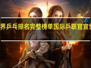 世界乒乓排名完整榜单 国际乒联官宣世界排名