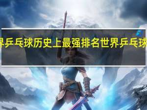 世界乒乓球历史上最强排名 世界乒乓球排名最新