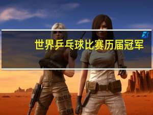 世界乒乓球比赛历届冠军（世界乒乓球总冠军赛简介）