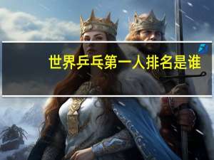 世界乒乓第一人排名是谁