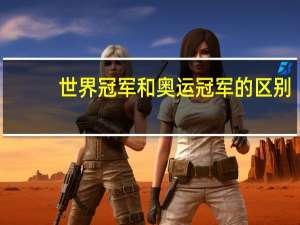 世界冠军和奥运冠军的区别