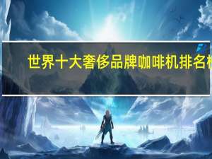 世界十大奢侈品牌咖啡机排名榜