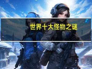 世界十大怪物之谜