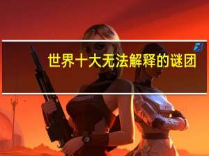 世界十大无法解释的谜团
