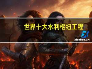 世界十大水利枢纽工程