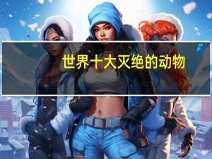 世界十大灭绝的动物