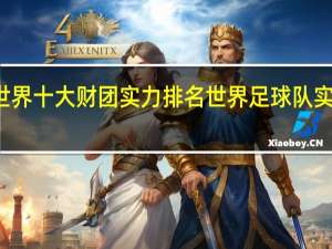 世界十大财团实力排名 世界足球队实力排名
