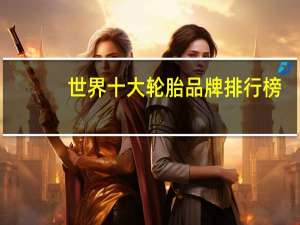 世界十大轮胎品牌排行榜