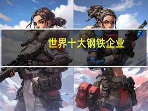 世界十大钢铁企业