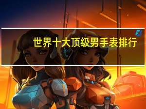 世界十大顶级男手表排行