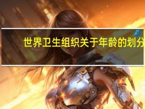 世界卫生组织关于年龄的划分