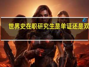 世界史在职研究生是单证还是双证