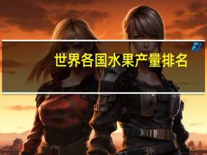 世界各国水果产量排名