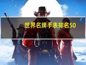 世界名牌手表排名50