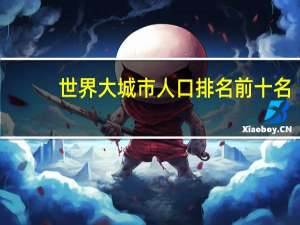 世界大城市人口排名前十名（世界大城市）