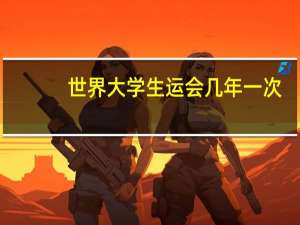 世界大学生运会几年一次