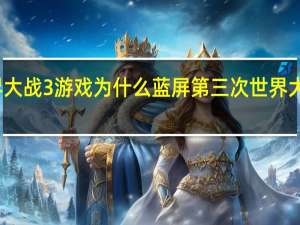 世界大战3游戏为什么蓝屏 第三次世界大战小游戏