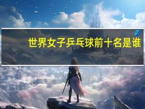 世界女子乒乓球前十名是谁