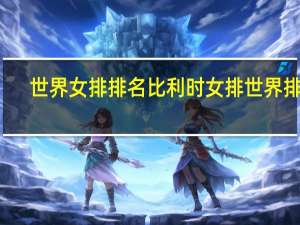 世界女排排名 比利时女排世界排名