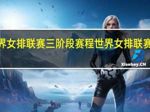 世界女排联赛三阶段赛程 世界女排联赛8强赛程