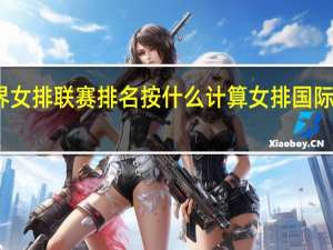 世界女排联赛排名按什么计算 女排国际排名最新