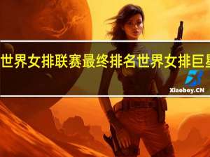 世界女排联赛最终排名 世界女排巨星排名