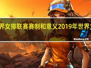 世界女排联赛赛制和意义 2019年世界女排联赛