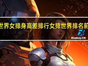 世界女排身高差排行 女排世界排名前100名