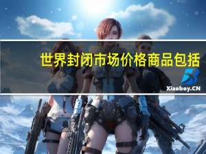 世界封闭市场价格商品包括
