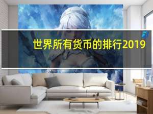 世界所有货币的排行2019