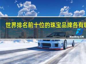世界排名前十位的珠宝品牌各有哪些