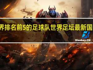 世界排名前5的足球队 世界足坛最新国家队排名