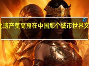 世界文化遗产莫高窟在中国那个城市 世界文化遗产莫高窟