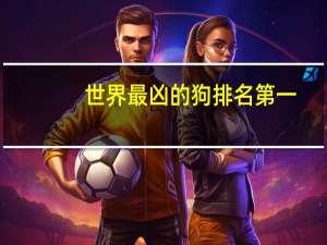 世界最凶的狗排名第一