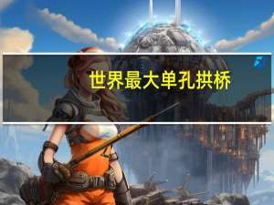 世界最大单孔拱桥