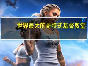 世界最大的哥特式基督教堂