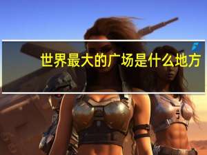 世界最大的广场是什么地方（世界最大的广场是什么）